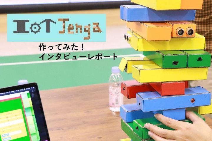 アイディアを形にする楽しさ1000％！　IoTジェンガ作ってみた！