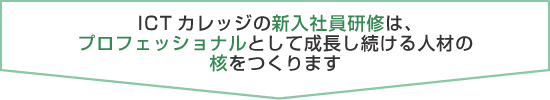 ICTカレッジの新入社員研修は、プロフェッショナルとして成長し続ける人材の核をつくります